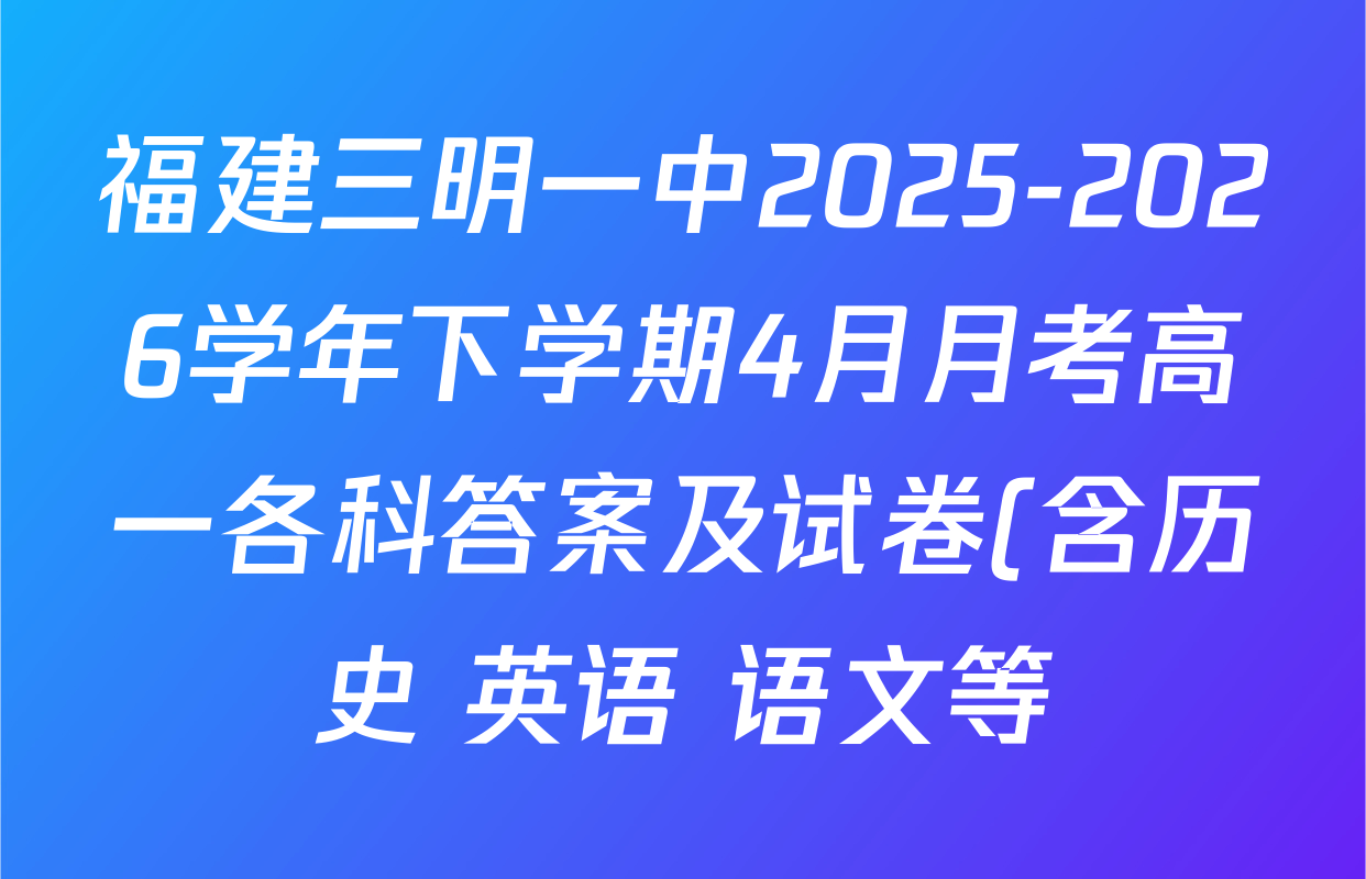 福建三明一中2025-2026学年下学期4月月考高一各科答案及试卷(含历史 英语 语文等)